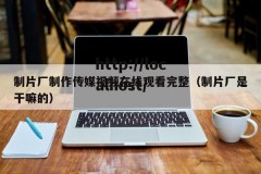 制片厂制作传媒视频在线观看完整（制片厂是干嘛的）