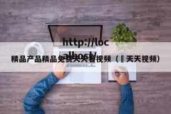 精品产品精品兔费天天看视频（ 天天视频）