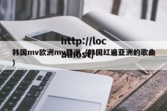 韩国mv欧洲mv亚洲（韩国红遍亚洲的歌曲）