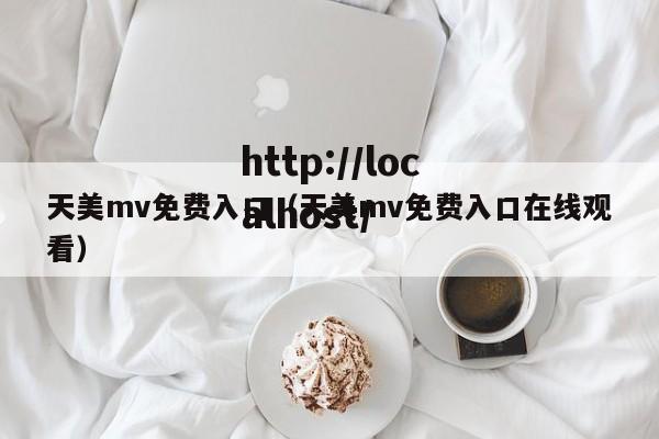 天美mv免费入口(天美mv免费入口在线观看)