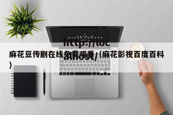 麻花豆传剧在线免费观看(麻花影视百度百科)