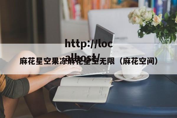 麻花星空果冻麻花星空无限(麻花空间)