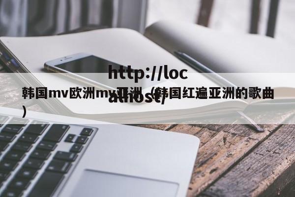 韩国mv欧洲mv亚洲(韩国红遍亚洲的歌曲)