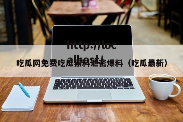 吃瓜网免费吃瓜黑料泄密爆料(吃瓜最新)