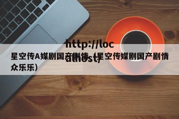 星空传A媒剧国产剧情(星空传媒剧国产剧情众乐乐)