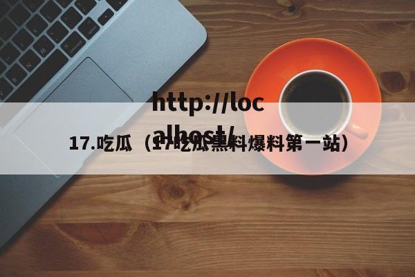 17.吃瓜(17吃瓜黑料爆料第一站)
