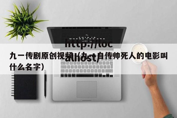 九一传剧原创视频(九一自传帅死人的电影叫什么名字)